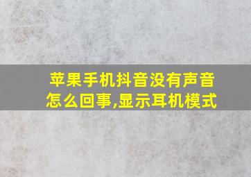 苹果手机抖音没有声音怎么回事,显示耳机模式