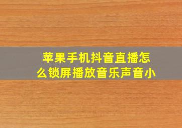 苹果手机抖音直播怎么锁屏播放音乐声音小