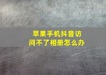 苹果手机抖音访问不了相册怎么办