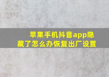 苹果手机抖音app隐藏了怎么办恢复出厂设置