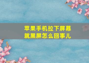 苹果手机拉下屏幕就黑屏怎么回事儿