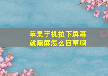 苹果手机拉下屏幕就黑屏怎么回事啊