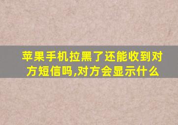 苹果手机拉黑了还能收到对方短信吗,对方会显示什么