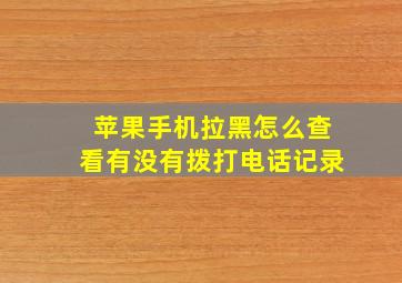 苹果手机拉黑怎么查看有没有拨打电话记录