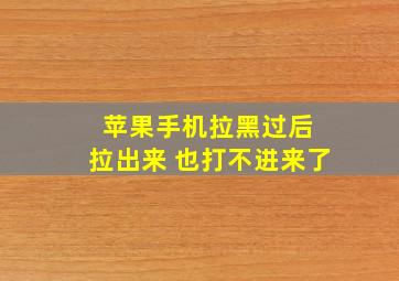 苹果手机拉黑过后 拉出来 也打不进来了