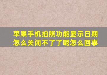 苹果手机拍照功能显示日期怎么关闭不了了呢怎么回事