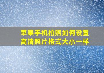 苹果手机拍照如何设置高清照片格式大小一样