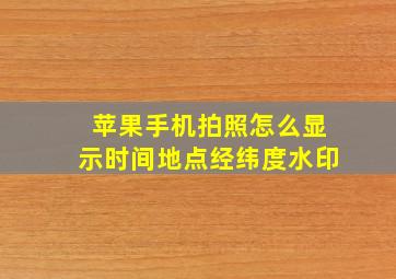 苹果手机拍照怎么显示时间地点经纬度水印