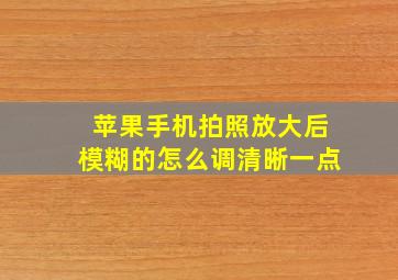 苹果手机拍照放大后模糊的怎么调清晰一点