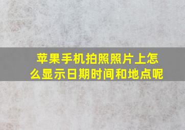 苹果手机拍照照片上怎么显示日期时间和地点呢