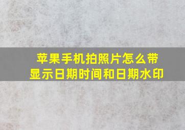 苹果手机拍照片怎么带显示日期时间和日期水印