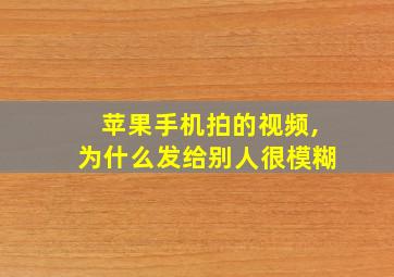 苹果手机拍的视频,为什么发给别人很模糊