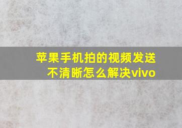 苹果手机拍的视频发送不清晰怎么解决vivo