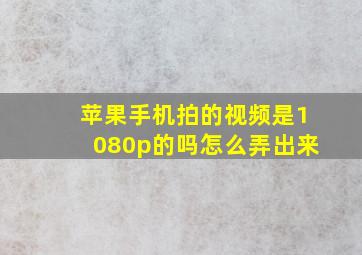 苹果手机拍的视频是1080p的吗怎么弄出来