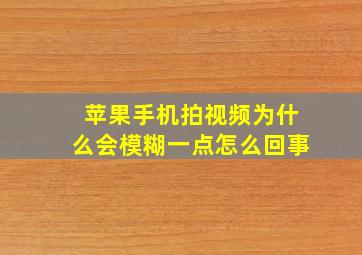 苹果手机拍视频为什么会模糊一点怎么回事