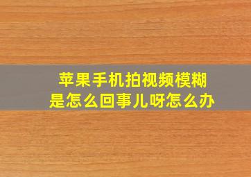 苹果手机拍视频模糊是怎么回事儿呀怎么办