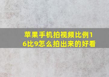 苹果手机拍视频比例16比9怎么拍出来的好看