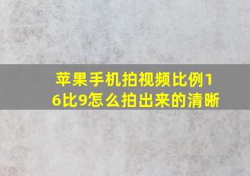 苹果手机拍视频比例16比9怎么拍出来的清晰