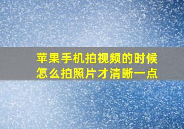 苹果手机拍视频的时候怎么拍照片才清晰一点