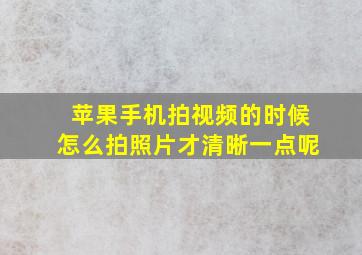 苹果手机拍视频的时候怎么拍照片才清晰一点呢