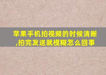 苹果手机拍视频的时候清晰,拍完发送就模糊怎么回事