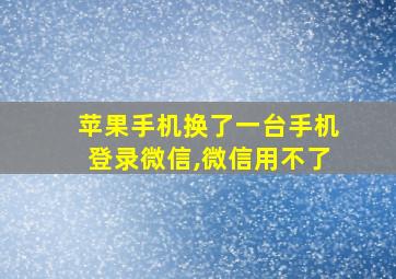 苹果手机换了一台手机登录微信,微信用不了