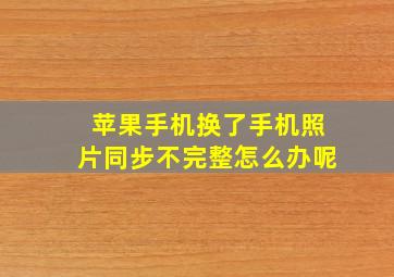 苹果手机换了手机照片同步不完整怎么办呢