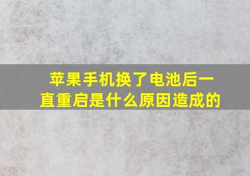 苹果手机换了电池后一直重启是什么原因造成的