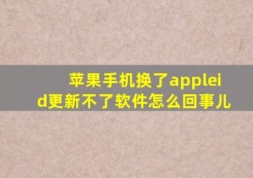 苹果手机换了appleid更新不了软件怎么回事儿