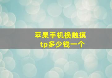 苹果手机换触摸tp多少钱一个