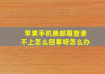 苹果手机换邮箱登录不上怎么回事呀怎么办