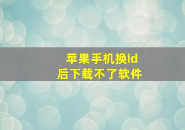 苹果手机换id后下载不了软件