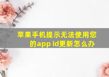 苹果手机提示无法使用您的app id更新怎么办