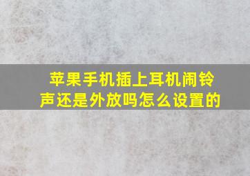 苹果手机插上耳机闹铃声还是外放吗怎么设置的