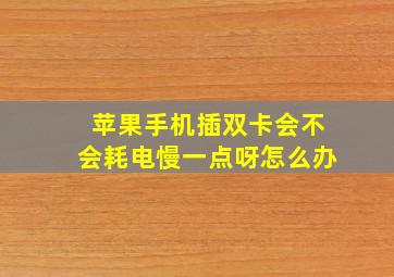 苹果手机插双卡会不会耗电慢一点呀怎么办