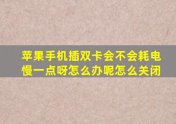 苹果手机插双卡会不会耗电慢一点呀怎么办呢怎么关闭