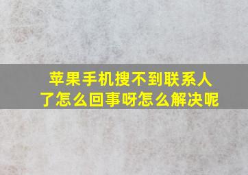 苹果手机搜不到联系人了怎么回事呀怎么解决呢