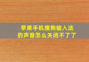 苹果手机搜狗输入法的声音怎么关闭不了了