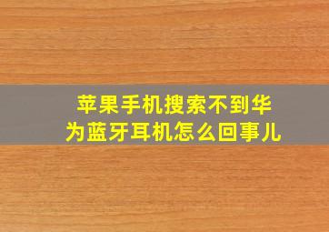 苹果手机搜索不到华为蓝牙耳机怎么回事儿