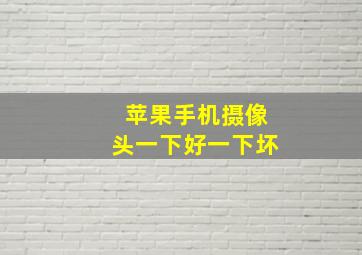 苹果手机摄像头一下好一下坏