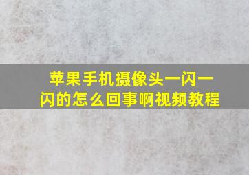 苹果手机摄像头一闪一闪的怎么回事啊视频教程