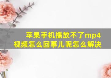 苹果手机播放不了mp4视频怎么回事儿呢怎么解决