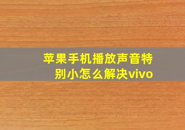 苹果手机播放声音特别小怎么解决vivo