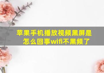 苹果手机播放视频黑屏是怎么回事wifi不黑频了