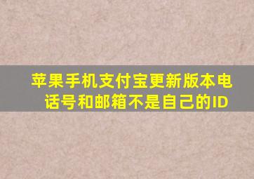 苹果手机支付宝更新版本电话号和邮箱不是自己的ID