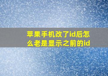 苹果手机改了id后怎么老是显示之前的id