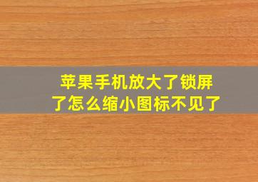 苹果手机放大了锁屏了怎么缩小图标不见了