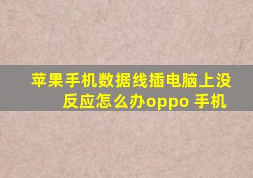 苹果手机数据线插电脑上没反应怎么办oppo 手机