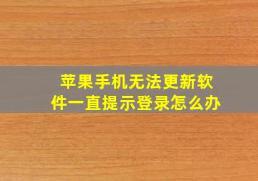 苹果手机无法更新软件一直提示登录怎么办