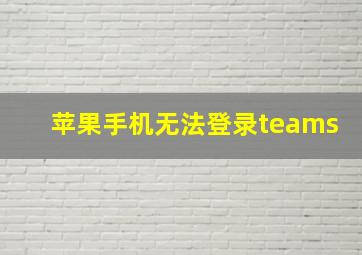 苹果手机无法登录teams